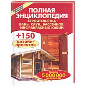 Полная энциклопедия строительства бань, саун, бассейнов, инфракрасных кабин