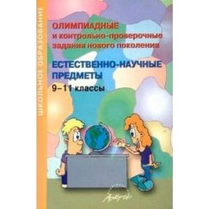 Олимпиадные и контрольно-проверочные задания нового поколения. Естественно-научные предметы. 9-11 класс