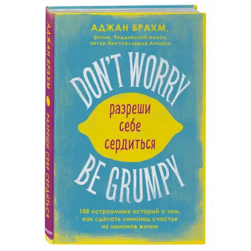 Don't worry. Be grumpy. Разреши себе сердиться. 108 коротких историй о том, как сделать лимонад из лимонов жизни.