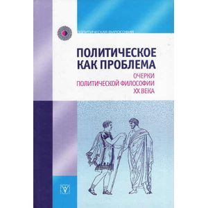 Политическое как проблема. Очерки политической философии XX века
