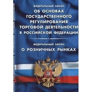 Федеральный закон 'Об основах государственного регулирования торговой деятельности в Российской Федерации'. Федеральный закон 'О розничных рынках' Федеральный закон 'Об основах государственного регулирования торговой деятельности в Российской Федерации'. Федеральный закон 'О розничных рынках'
