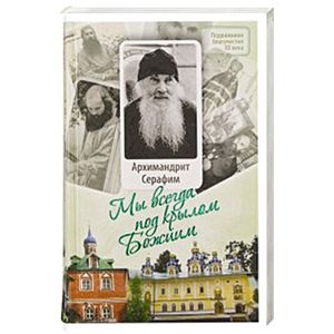 Мы всегда под крылом Божиим.Жизнь и поучения
