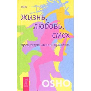 Жизнь, любовь, смех. Превращая жизнь в праздник Жизнь, любовь, смех. Превращая жизнь в праздник