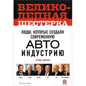 Великолепная шестерка. Люди, которые создали современную автоиндустрию