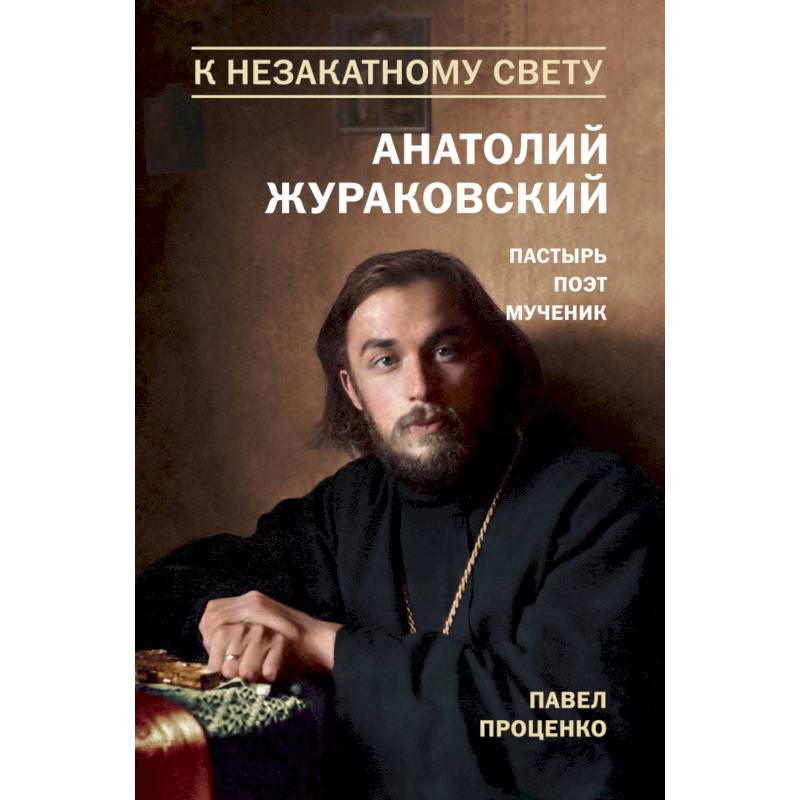 К незакатному Свету. Анатолий Жураковский. Пастырь, поэт, мученик