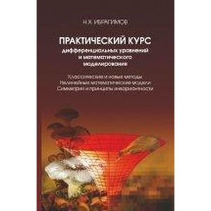 Практический курс дифференциальных уравнений и математического моделирования. Классические и новые методы. Нелинейные математические модели. Симметрия и принципы инвариантности