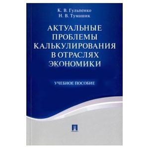 Актуальные проблемы калькулирования в отраслях экономики. Учебное пособие
