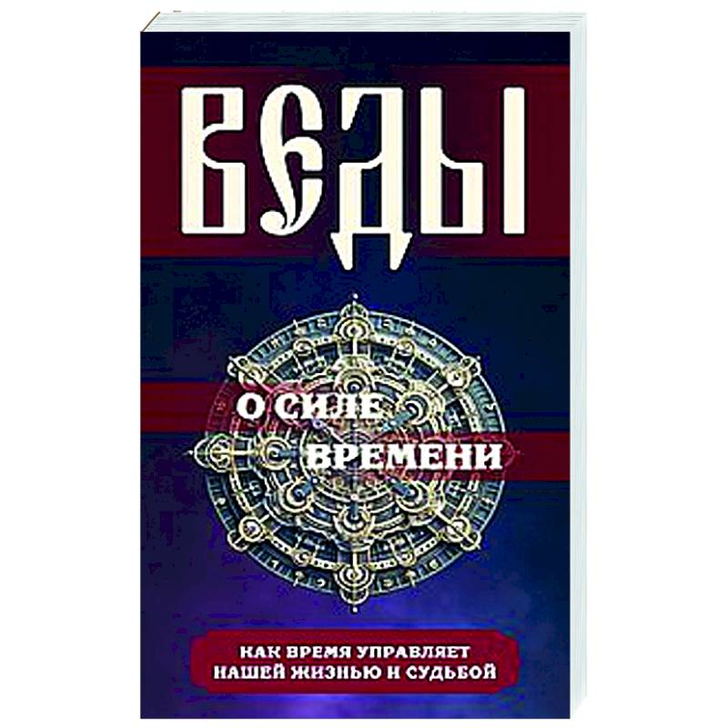 Веды о силе времени. Как время управляет нашей жизнью и судьбой Веды о силе времени. Как время управляет нашей жизнью и судьбой