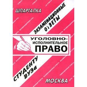 Уголовно-исполнительное право. Экзаменационные ответы студенту ВУЗа