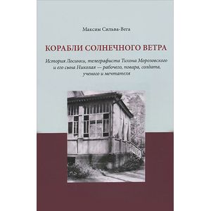Корабли солнечного ветра. История Лосинки, телеграфиста Тихона Морозовского и его сына Николая - рабочего, повара, солдата, ученого и мечтателя