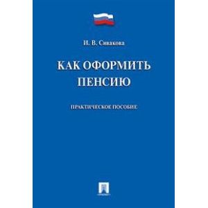 Как оформить пенсию. Практическое пособие