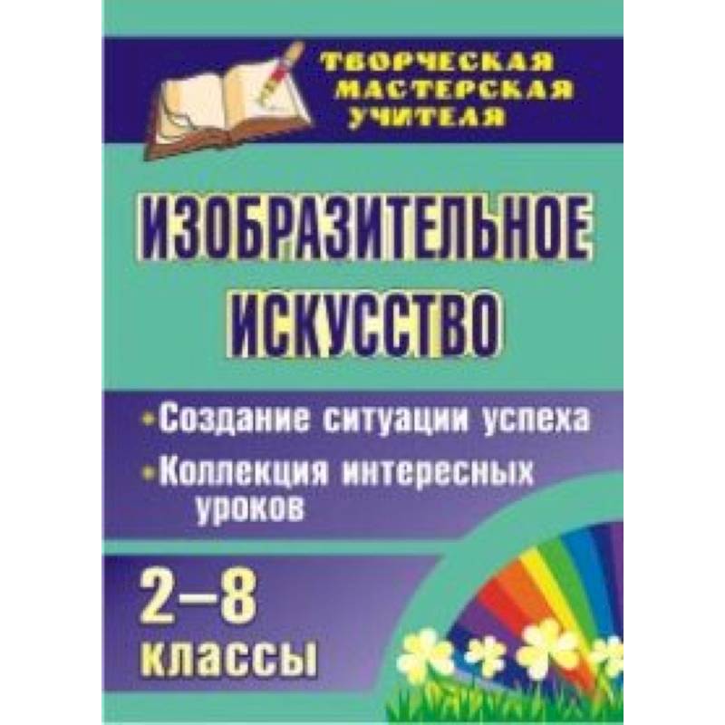 Изобразительное искусство. 2-8 классы. Создание ситуации успеха. Коллекция интересных уроков