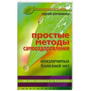 Простые методы самооздоровления. Неизлечимых болезней нет