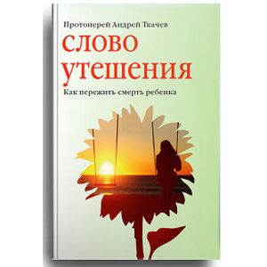 Слово утешения. Как пережить смерть ребенка