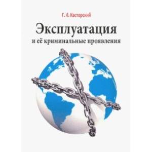 Эксплуатация и ее криминальные проявления. Монография