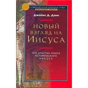 Новый взгляд на Иисуса. Что упустил поиск исторического Иисуса