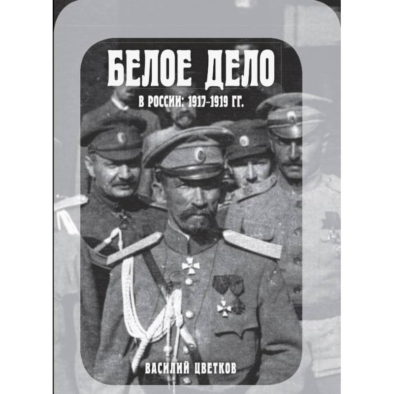 Белое дело. Белое дело в России 1917-1919 гг. Белое дело в России цветков 1919-1922. Василий цветков белое дело. Книга цветков белое дело.