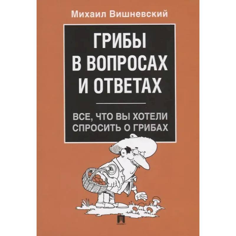 Грибы в вопросах и ответах. Все, что вы хотели спросить о грибах