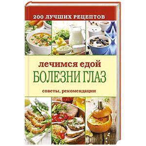Лечимся едой. Болезни глаз. 200 лучших рецептов. Советы, рекомендации