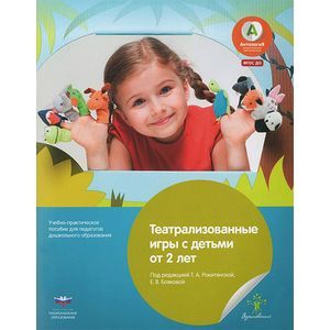 Театрализованные игры с детьми от 2 лет. Учебно-практическое пособие