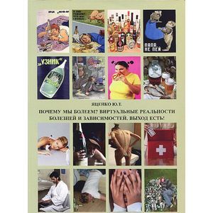 Почему мы болеем? Виртуальные реальности болезней и зависимостей. Выход есть! Теория и практика