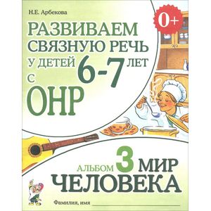 Развиваем связную речь у детей 6-7 лет с ОНР. Альбом 3. Мир человека