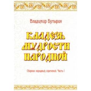 Кладезь мудрости народной. Сборник народных изречений. Часть I Кладезь мудрости народной. Сборник народных изречений. Часть I