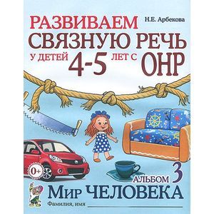 Развиваем связную речь у детей 4-5 лет с ОНР. Альбом 3. Мир человека