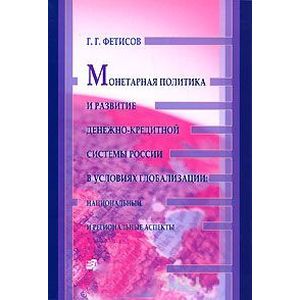 Монетарная политика и развитие денежно-кредитной системы России в условиях глобализации. Национальный и региональные аспекты
