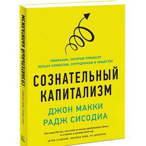 Сознательный капитализм. Компании, которые приносят пользу клиентам, сотрудникам и обществу