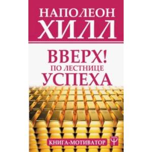 Вверх! По лестнице успеха. Книга-мотиватор