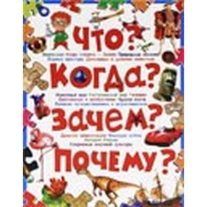 Что? Когда? Зачем? Почему? Современная детская энциклопедия