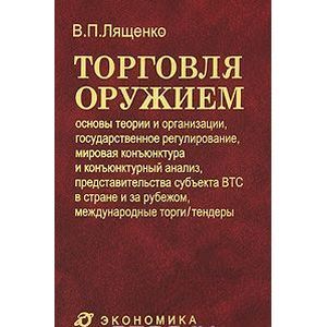 Торговля оружием. Основы теории и организации, государственное регулирование, мировая конъюнктура и конъюнктурный анализ, представительства субъекта ВТС в стране и за рубежом, международные торги / тендеры