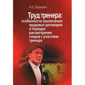 Труд тренера. Особенности заключения трудовых договоров и порядок рассмотрения споров с участием тренера