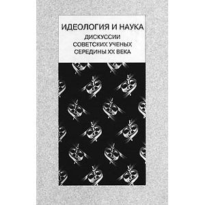 Идеология и наука. Дискуссии советских ученых середины XX века