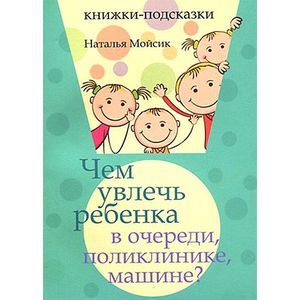 Чем увлечь ребенка в очереди, поликлинике, машине?