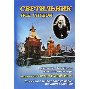 Светильник под спудом. О духовнике Пюхтинского женского монастыря отце Петре Серегине