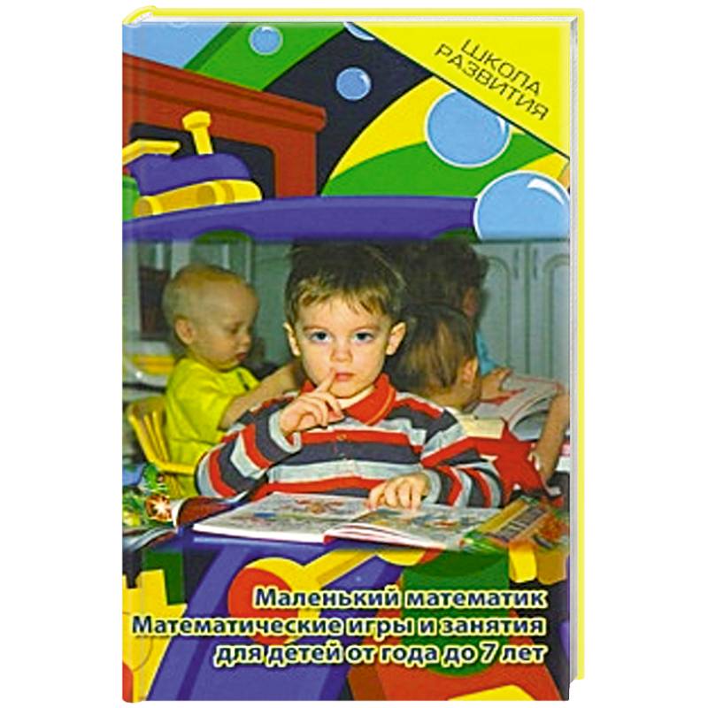 Маленький математик. Математические игры и занятия для детей от года до 7 лет