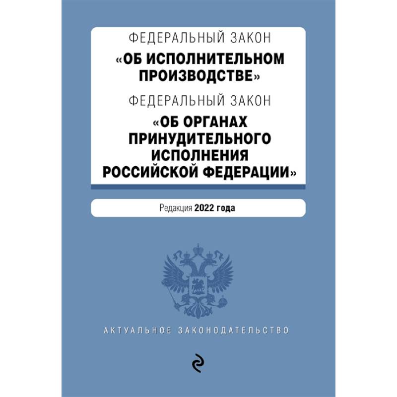 Федеральный закон 'Об исполнительном производстве'. Федеральный закон 'Об органах принудительного исполнения Российской Федерации'. Редакция 2022 год Федеральный закон 'Об исполнительном производстве'. Федеральный закон 'Об органах принудительного исполнения Российской Федерации'. Редакция 2022 год