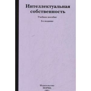 Интеллектуальная собственность (Права на результаты интеллектуальной деятельности и средства индивидуализации): Учебное пособие.