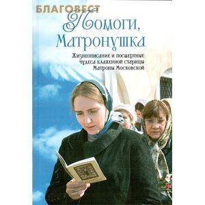 Помоги, Матронушка: жизнеописание и посмертные чудеса блаженной старицы Матроны Московской Помоги, Матронушка: жизнеописание и посмертные чудеса блаженной старицы Матроны Московской