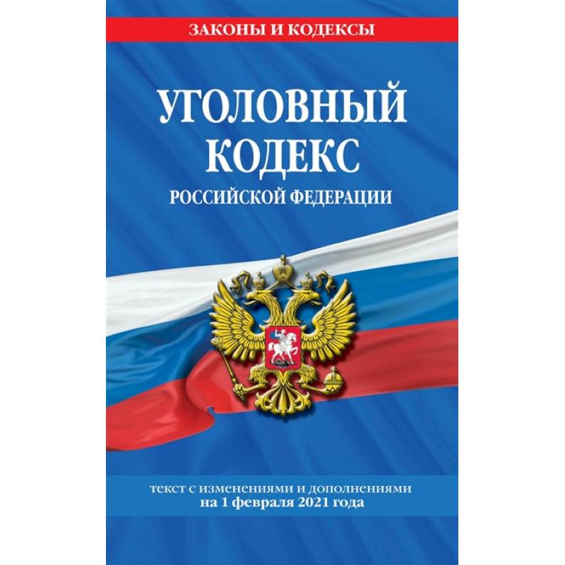 Уголовный кодекс Российской Федерации. Текст с изменениями и дополнениями на 1 февраля 2021 года Уголовный кодекс Российской Федерации. Текст с изменениями и дополнениями на 1 февраля 2021 года
