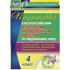 Подготовка к Всероссийским итоговым проверочным работам по окружающему миру. 4 класс. Рекомендации, проверочные работы, тренировочные упражнения, инструкции