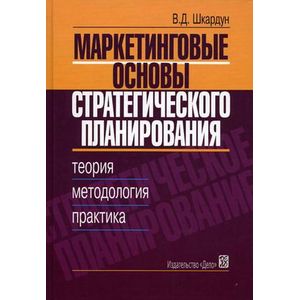 Маркетинговые основы стратегического планирования. Теория, меотодология, практика