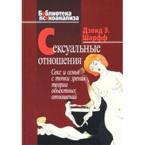 Сексуальные отношения: Секс и семья с точки зрения теории объектных отношений | Шарфф Дэвид Э.