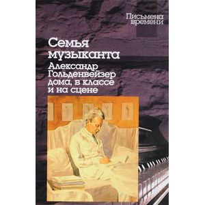 Семья музыканта. Александр Гольденвейзер дома, в классе и на сцене