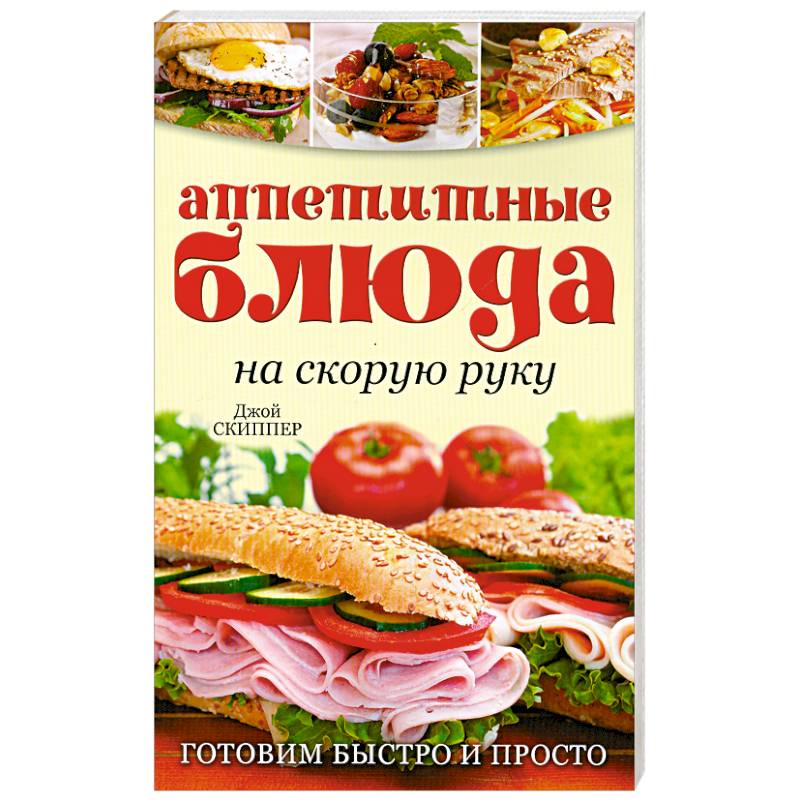 Аппетитные блюда на скорую руку: Готовим быстро и просто
