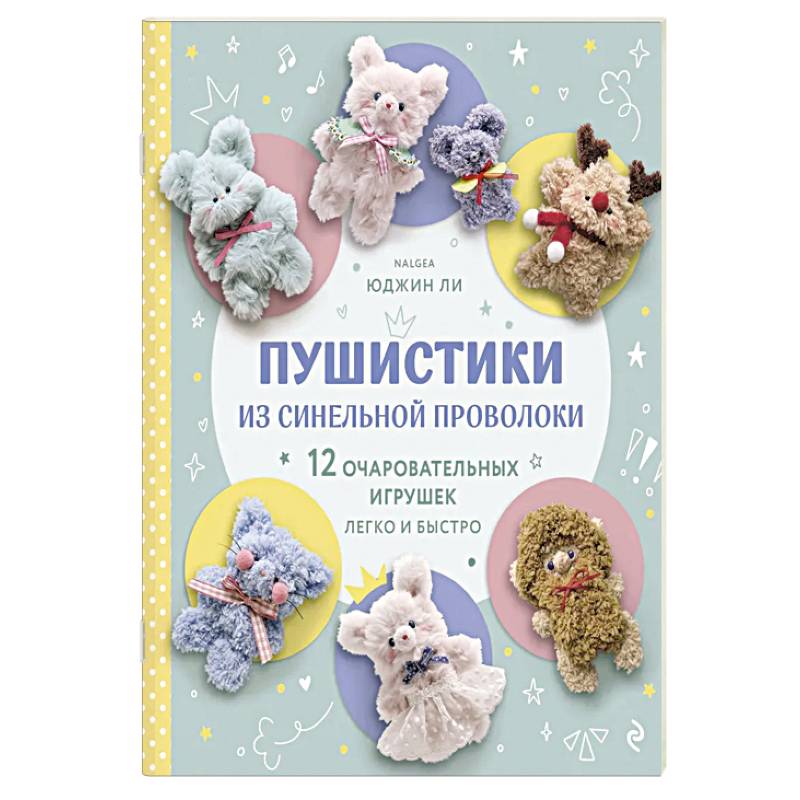 Пушистики из синельной проволоки. 12 очаровательных игрушек легко и быстро Пушистики из синельной проволоки. 12 очаровательных игрушек легко и быстро