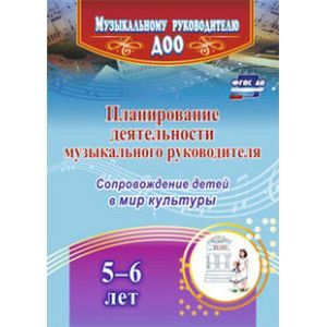 Планирование деятельности музыкального руководителя. Сопровождение детей 5-6 лет в мир культуры.ФГОС