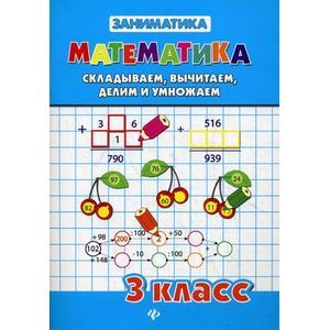 Математика. Складываем, вычитаем, делим и умножаем. 3 класс
